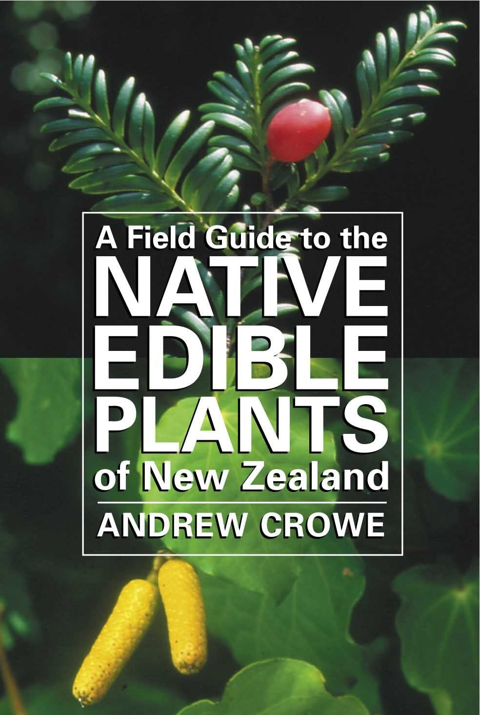 A Field Guide to the Native Edible Plants of New Zealand Andrew Crowe