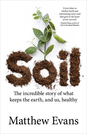 Soil The Incredible Story of What Keeps the Earth and Us Healthy Matthew Evans